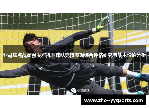 亚冠焦点战高强度对抗下球队竞技表现综合评估研究与战术价值分析