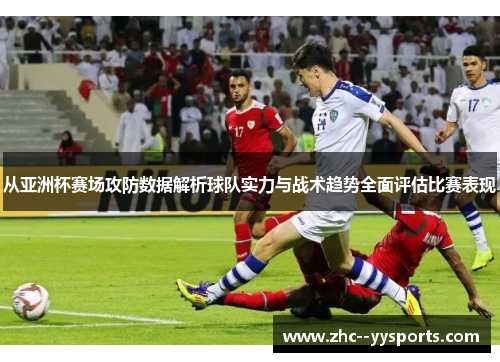 从亚洲杯赛场攻防数据解析球队实力与战术趋势全面评估比赛表现