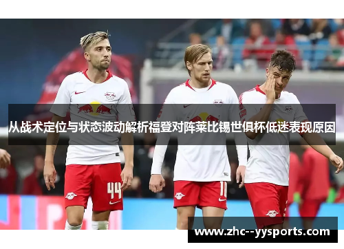 从战术定位与状态波动解析福登对阵莱比锡世俱杯低迷表现原因
