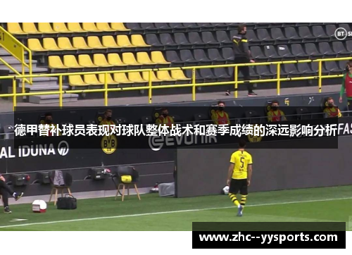 德甲替补球员表现对球队整体战术和赛季成绩的深远影响分析