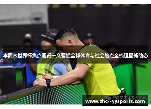 本周末世界杯焦点速览一文看懂全球体育与社会热点全梳理最新动态