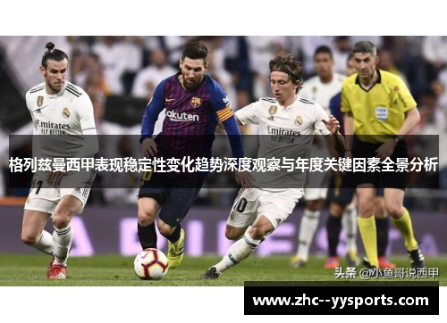 格列兹曼西甲表现稳定性变化趋势深度观察与年度关键因素全景分析