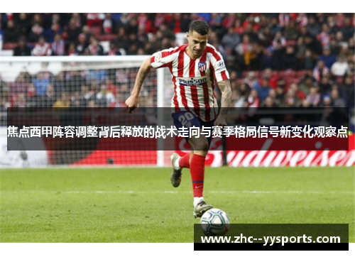 焦点西甲阵容调整背后释放的战术走向与赛季格局信号新变化观察点