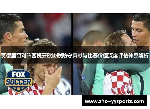 莫德里奇对阵西班牙欧协联防守贡献与比赛价值深度评估体系解析