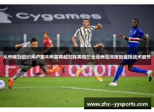 从突破到组织库卢塞夫斯基英超对阵英格兰全场表现深度复盘技战术细节