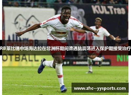 RB莱比锡中场海达拉在非洲杯期间遭遇脑震荡进入保护期接受治疗