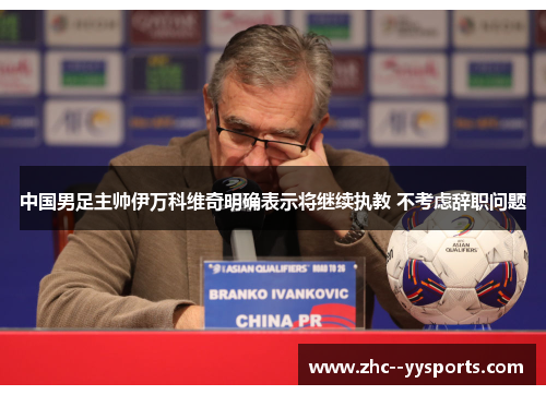 中国男足主帅伊万科维奇明确表示将继续执教 不考虑辞职问题
