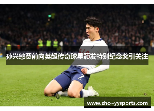 孙兴慜赛前向英超传奇球星颁发特别纪念奖引关注
