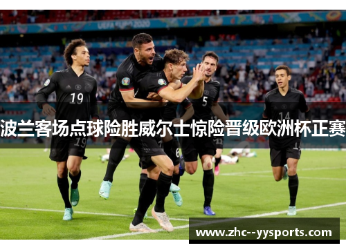 波兰客场点球险胜威尔士惊险晋级欧洲杯正赛