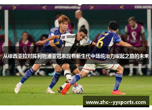 从穆西亚拉对阵利物浦亚冠表现看新生代中场统治力崛起之路的未来