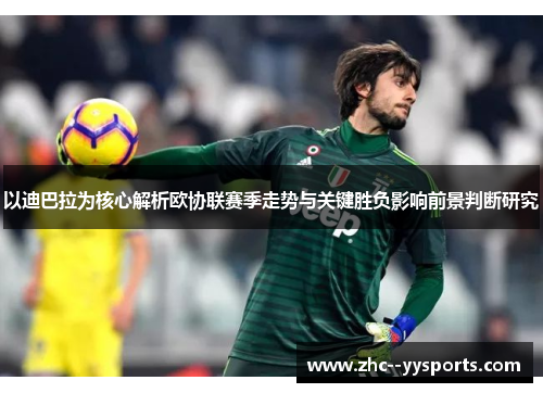 以迪巴拉为核心解析欧协联赛季走势与关键胜负影响前景判断研究