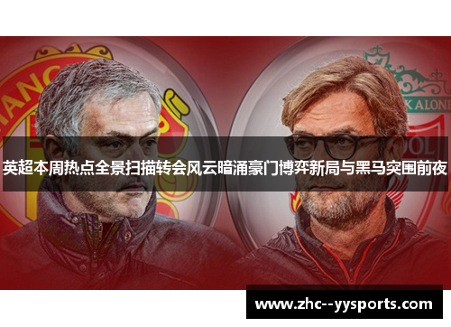 英超本周热点全景扫描转会风云暗涌豪门博弈新局与黑马突围前夜