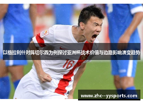 以格拉利什对阵切尔西为例探讨亚洲杯战术价值与边路影响演变趋势 以格拉利什对阵切尔西为例探讨亚洲杯战术价值与边路影响演变趋势