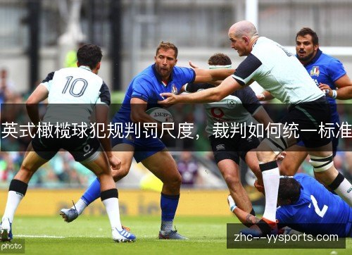 英式橄榄球犯规判罚尺度,裁判如何统一标准 英式橄榄球犯规判罚尺度,裁判如何统一标准