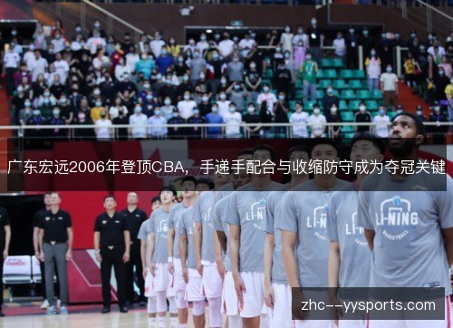 广东宏远2006年登顶CBA,手递手配合与收缩防守成为夺冠关键 广东宏远2006年登顶CBA,手递手配合与收缩防守成为夺冠关键